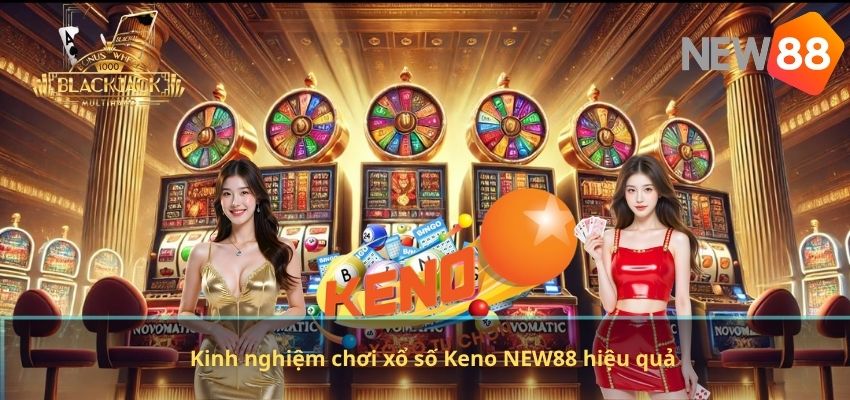 Kinh nghiệm chơi xổ số Keno NEW88 hiệu quả