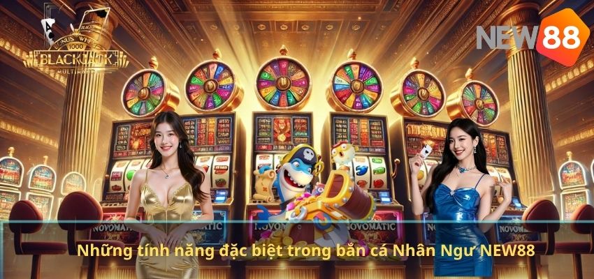 Những tính năng đặc biệt trong bắn cá Nhân Ngư NEW88