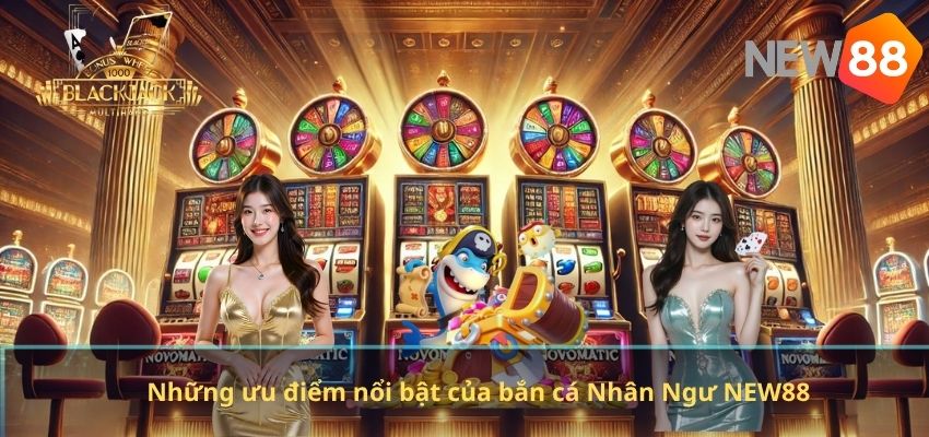 Những ưu điểm nổi bật của bắn cá Nhân Ngư NEW88